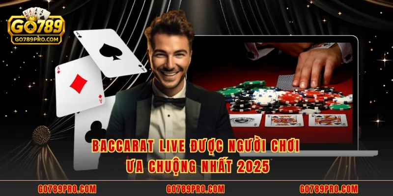 Baccarat Live được người chơi ưa chuộng nhất 2025