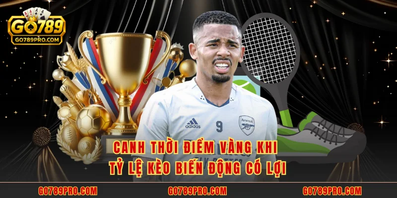 Canh thời điểm vàng khi tỷ lệ kèo biến động có lợi