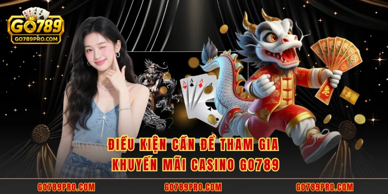 Khuyến Mãi Casino GO789 – Đỉnh Cao Ưu Đãi Đổi Thưởng Điều kiện cần để tham gia khuyến mãi casino GO789