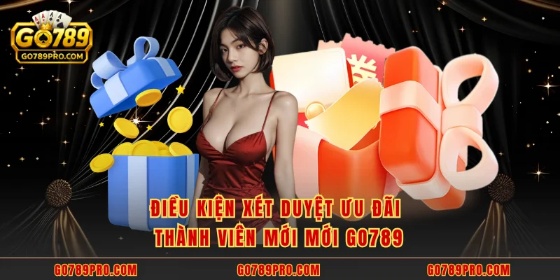 Điều kiện xét duyệt ưu đãi thành viên mới mới GO789