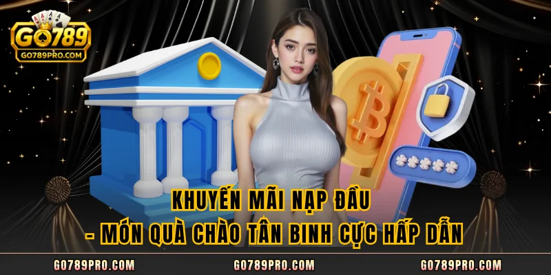 Khuyến Mãi Nạp Đầu – Món Quà Chào Tân Binh Cực Hấp Dẫn