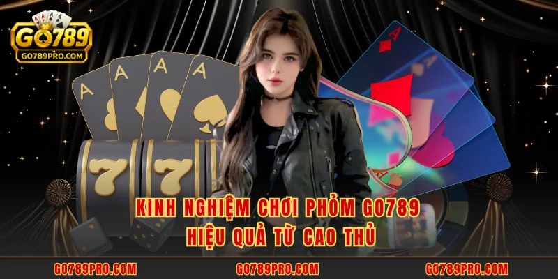 Kinh nghiệm chơi phỏm GO789 hiệu quả từ cao thủ