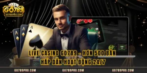 Live Casino GO789 - Hơn 500 Bàn Hấp Dẫn Hoạt Động 24/7