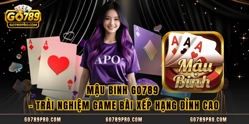 Mậu Binh GO789 – Trải Nghiệm Game Bài Xếp Hạng Đỉnh Cao