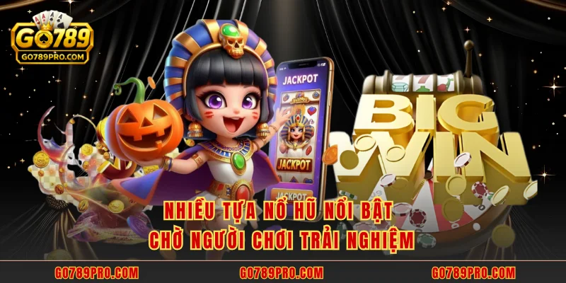 Nhiều tựa nổ hũ nổi bật chờ người chơi trải nghiệm