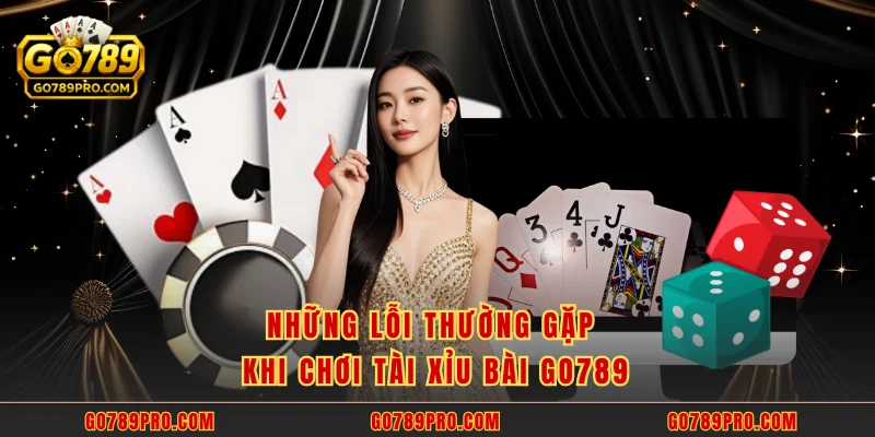Tài Xỉu Bài GO789 - Bí Kíp Giúp Thắng Lớn Từ Cao Thủ Những lỗi thường gặp khi chơi tài xỉu bài GO789