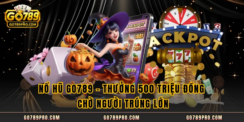 Nổ Hũ GO789 - Thưởng 500 Triệu Đồng Chờ Người Trúng Lớn