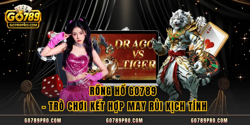 Rồng Hổ GO789 – Trò Chơi Kết Hợp May Rủi Kịch Tính