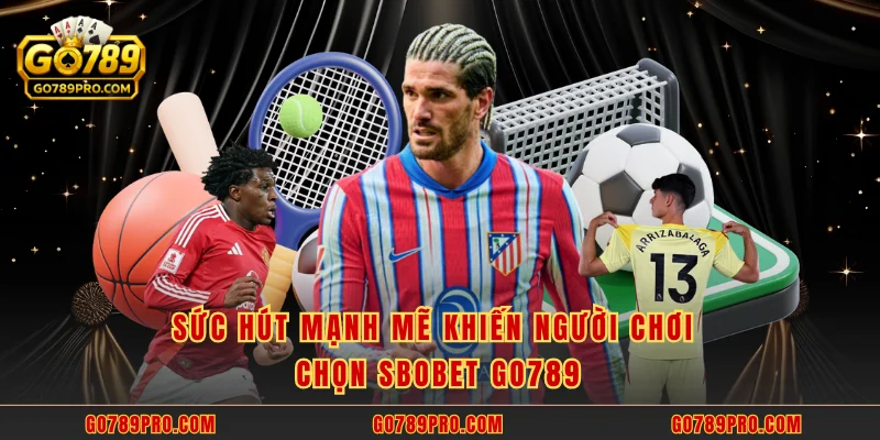 SBOBET GO789 - Chơi Để Thắng Với Tỷ Lệ Thưởng Hấp Dẫn Sức hút mạnh mẽ khiến người chơi chọn SBOBET GO789