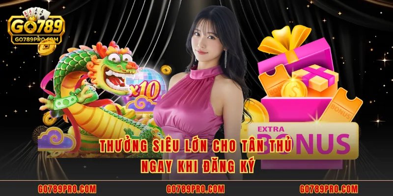 Thưởng siêu lớn cho tân thủ ngay khi đăng ký