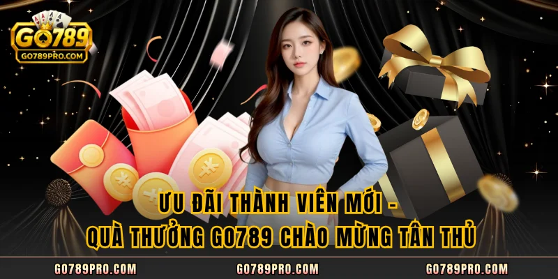 Ưu Đãi Thành Viên Mới - Quà Thưởng GO789 Chào Mừng Tân Thủ